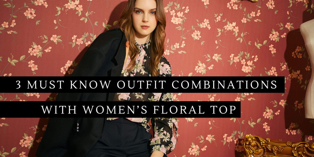 3 Must Know Outfit Combinations with Women’s Floral Top